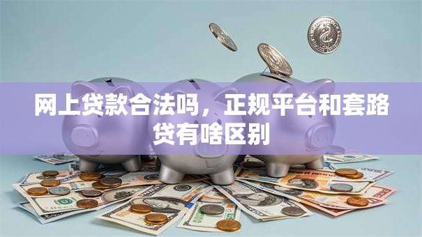 网上贷款合法吗，正规平台和套路贷有啥区别