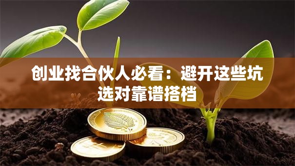 创业找合伙人必看：避开这些坑选对靠谱搭档