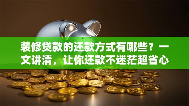 装修贷款的还款方式有哪些？一文讲清，让你还款不迷茫超省心