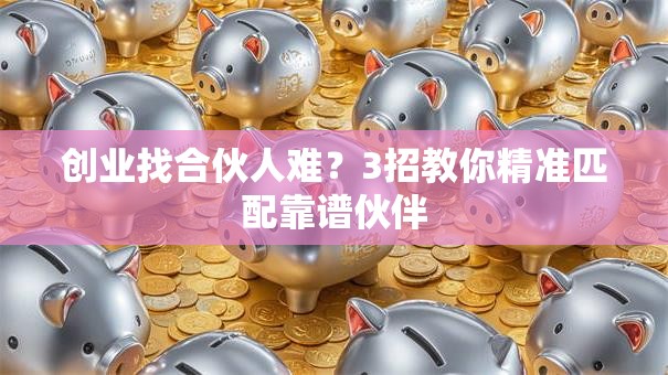 创业找合伙人难？3招教你精准匹配靠谱伙伴