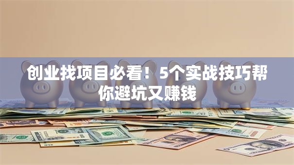 创业找项目必看！5个实战技巧帮你避坑又赚钱