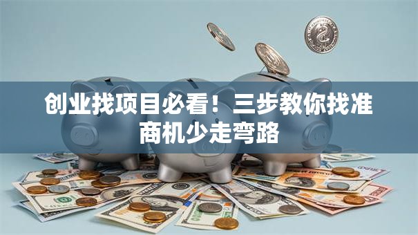创业找项目必看！三步教你找准商机少走弯路