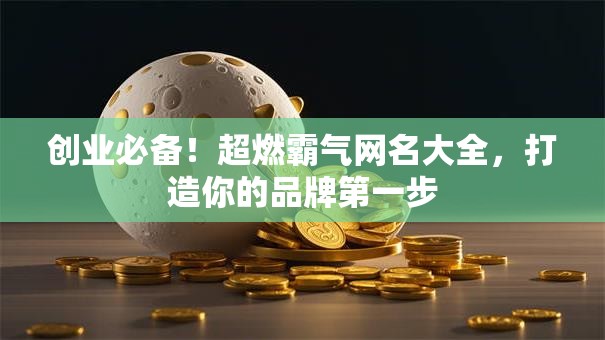 创业必备！超燃霸气网名大全，打造你的品牌第一步