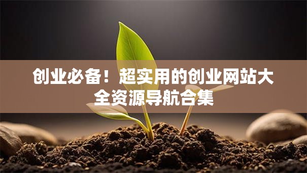 创业必备！超实用的创业网站大全资源导航合集