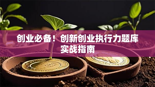 创业必备！创新创业执行力题库实战指南