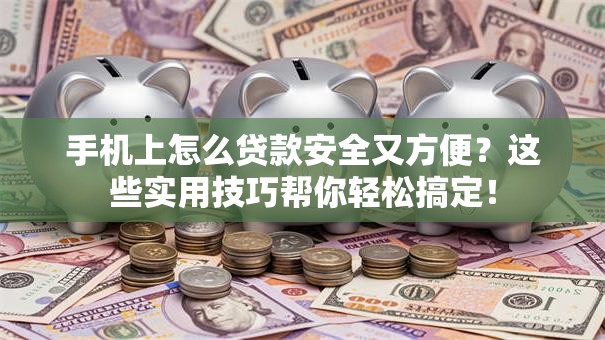手机上怎么贷款安全又方便？这些实用技巧帮你轻松搞定！