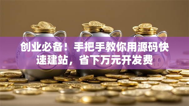 创业必备！手把手教你用源码快速建站，省下万元开发费