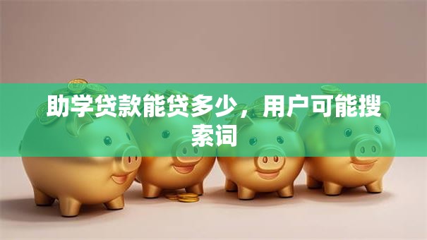 助学贷款能贷多少，用户可能搜索词