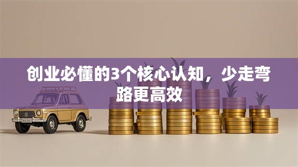 创业必懂的3个核心认知，少走弯路更高效