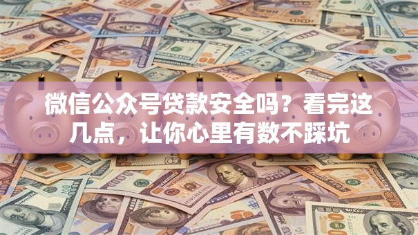 微信公众号贷款安全吗？看完这几点，让你心里有数不踩坑