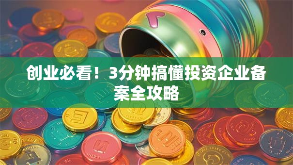 创业必看！3分钟搞懂投资企业备案全攻略
