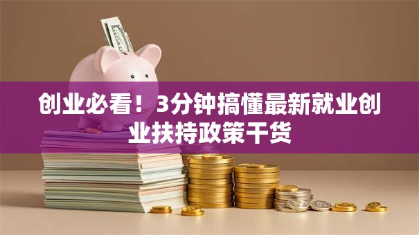 创业必看！3分钟搞懂最新就业创业扶持政策干货
