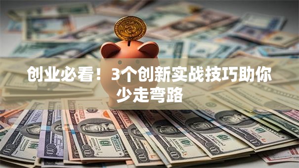 创业必看！3个创新实战技巧助你少走弯路