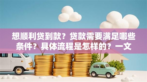 想顺利贷到款？贷款需要满足哪些条件？具体流程是怎样的？一文讲清楚