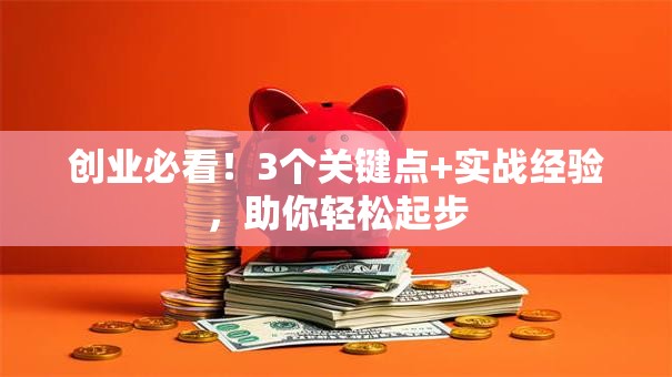 创业必看！3个关键点+实战经验，助你轻松起步