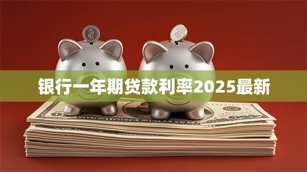 银行一年期贷款利率2025最新