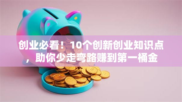 创业必看！10个创新创业知识点，助你少走弯路赚到第一桶金