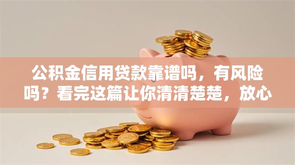 公积金信用贷款靠谱吗，有风险吗？看完这篇让你清清楚楚，放心办理