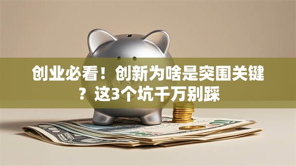 创业必看！创新为啥是突围关键？这3个坑千万别踩