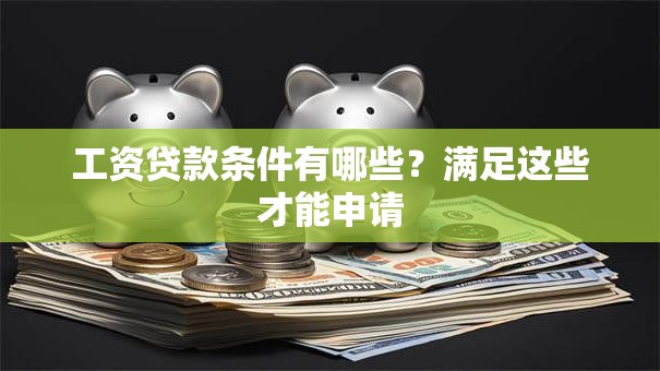 工资贷款条件有哪些？满足这些才能申请