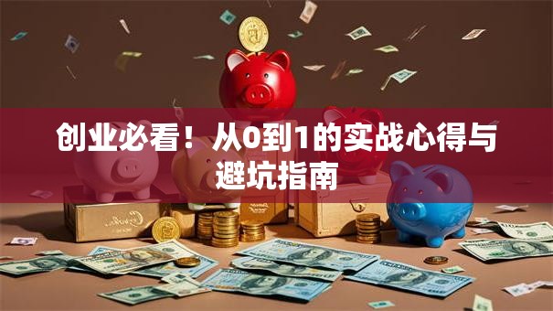 创业必看！从0到1的实战心得与避坑指南