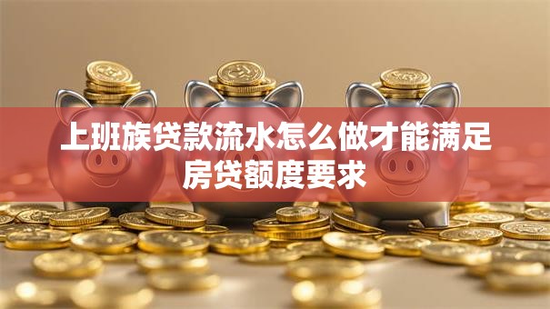 上班族贷款流水怎么做才能满足房贷额度要求