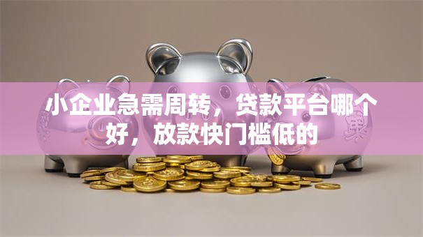 小企业急需周转，贷款平台哪个好，放款快门槛低的
