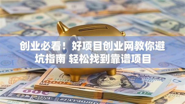 创业必看！好项目创业网教你避坑指南 轻松找到靠谱项目