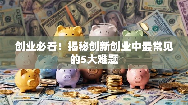创业必看！揭秘创新创业中最常见的5大难题