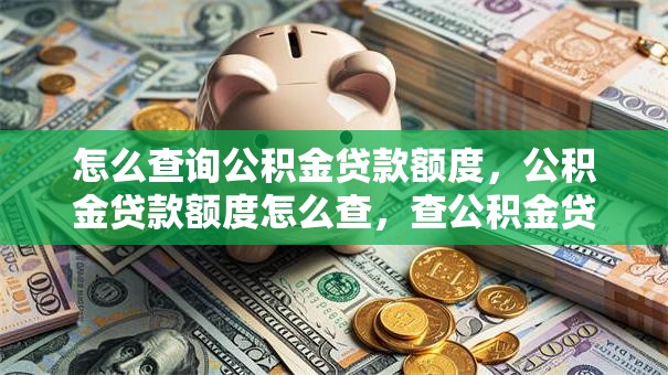 怎么查询公积金贷款额度，公积金贷款额度怎么查，查公积金贷款额度的方法