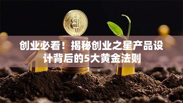 创业必看！揭秘创业之星产品设计背后的5大黄金法则