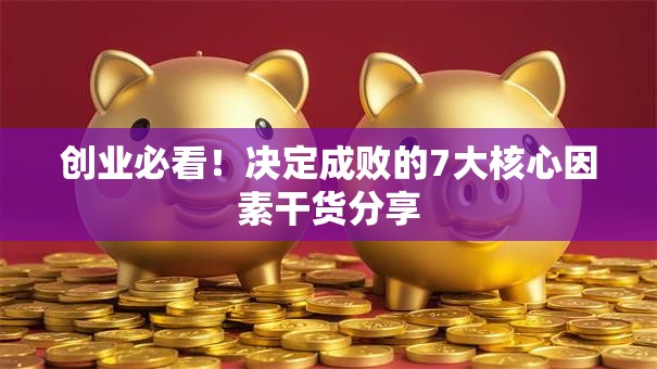 创业必看！决定成败的7大核心因素干货分享