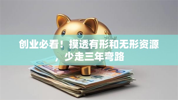 创业必看！摸透有形和无形资源，少走三年弯路