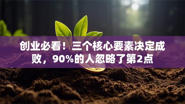 创业必看！三个核心要素决定成败，90%的人忽略了第2点