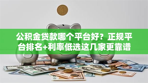 公积金贷款哪个平台好？正规平台排名+利率低选这几家更靠谱