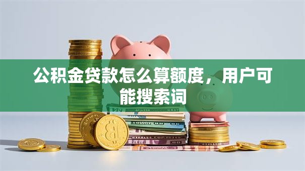 公积金贷款怎么算额度，用户可能搜索词