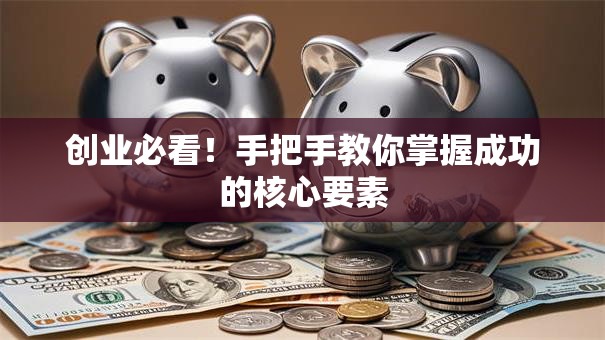 创业必看！手把手教你掌握成功的核心要素