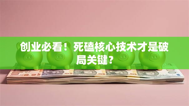 创业必看！死磕核心技术才是破局关键？