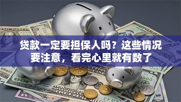 贷款一定要担保人吗？这些情况要注意，看完心里就有数了