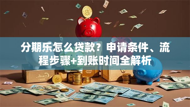 分期乐怎么贷款？申请条件、流程步骤+到账时间全解析