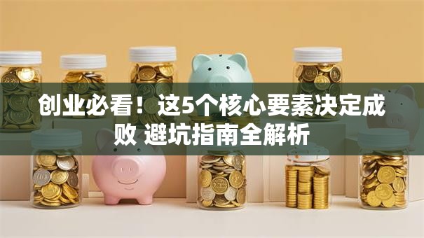 创业必看！这5个核心要素决定成败 避坑指南全解析
