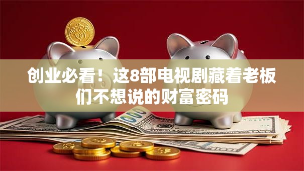 创业必看！这8部电视剧藏着老板们不想说的财富密码