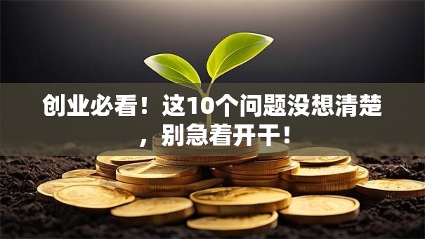 创业必看！这10个问题没想清楚，别急着开干！