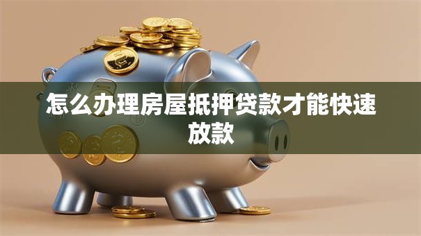 怎么办理房屋抵押贷款才能快速放款