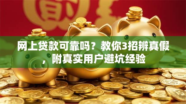 网上贷款可靠吗？教你3招辨真假，附真实用户避坑经验