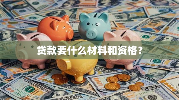 贷款要什么材料和资格？
