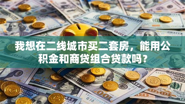 我想在二线城市买二套房，能用公积金和商贷组合贷款吗？
