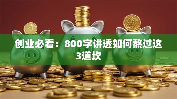 创业必看：800字讲透如何熬过这3道坎