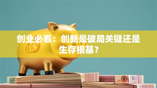 创业必看：创新是破局关键还是生存根基？