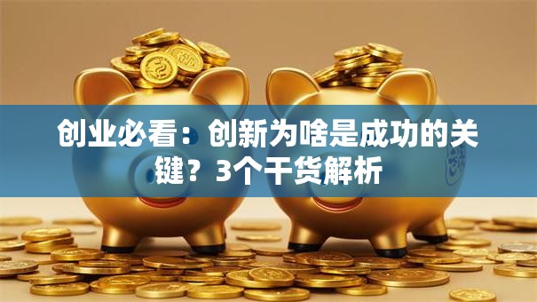 创业必看：创新为啥是成功的关键？3个干货解析